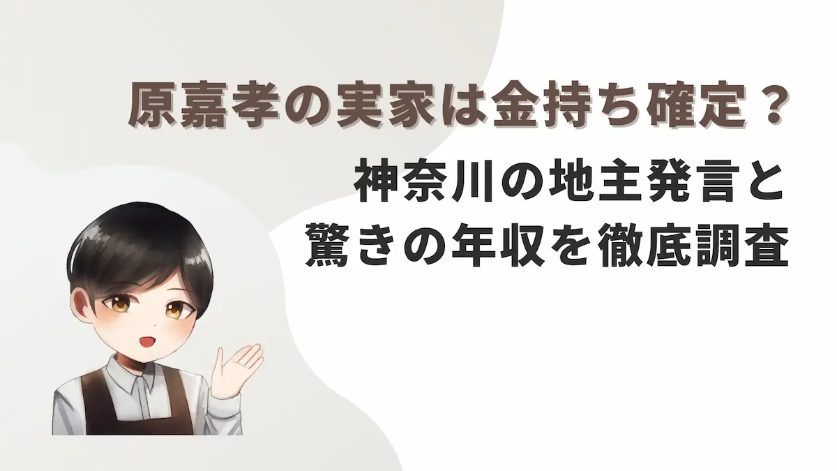 原嘉孝の実家は金持ち確定？神奈川の地主発言と驚きの年収を徹底調査