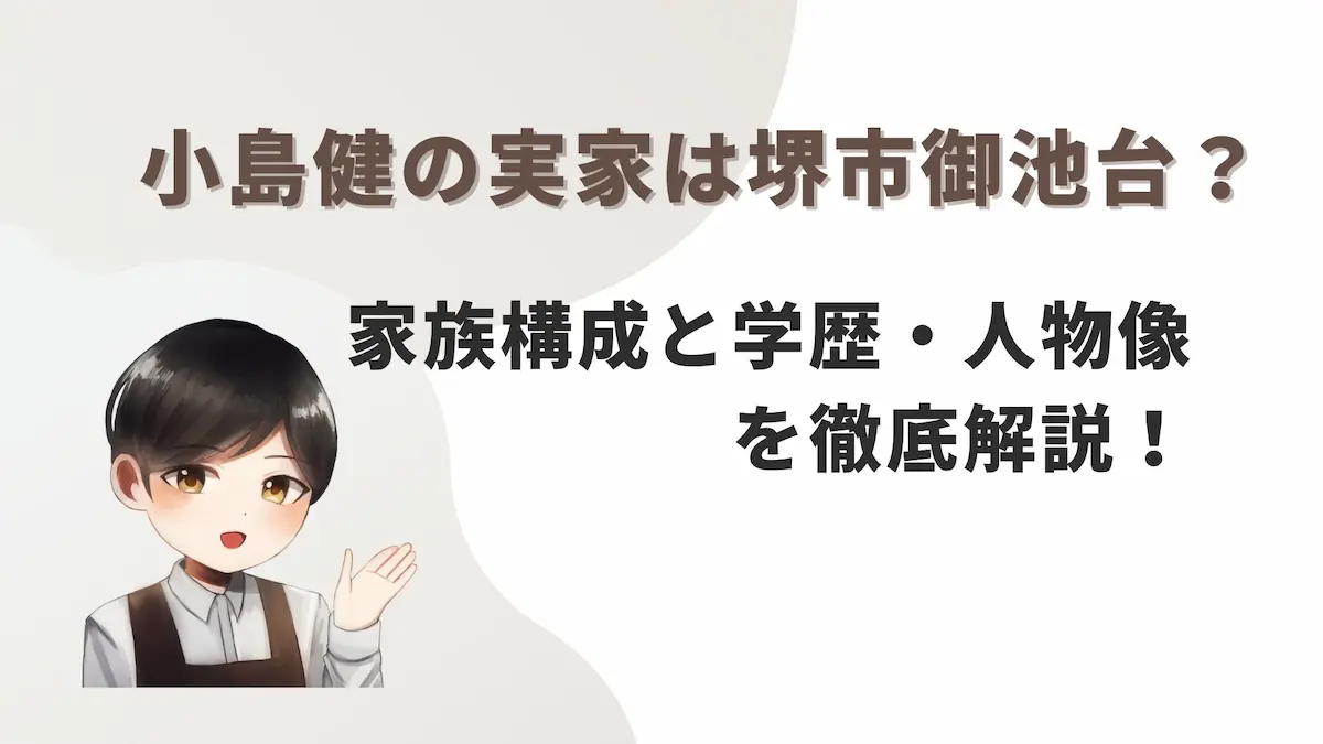 小島健の実家は堺市御池台？家族構成と学歴・人物像を徹底解説！