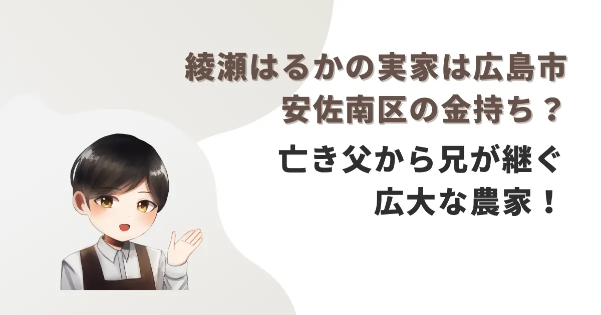 綾瀬はるかの実家は広島市安佐南区の金持ち?亡き父から兄が継ぐ広大な農家!