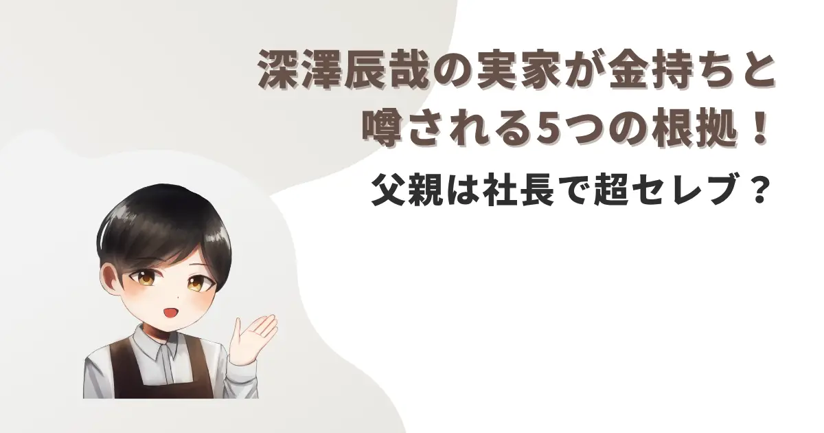 深澤辰哉の実家が金持ちと噂される5つの根拠!父親は社長で超セレブ?