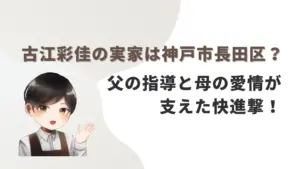 古江彩佳の実家は神戸市長田区？父の指導と母の愛情が支えた快進撃！
