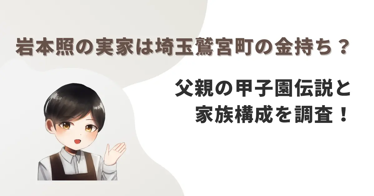 岩本照の実家は埼玉鷲宮町の金持ち?父親の甲子園伝説と家族構成を調査!