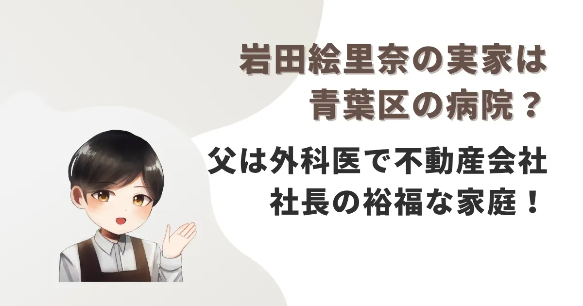 岩田絵里奈の実家は青葉区の病院？父は外科医で不動産会社社長の裕福な家庭！