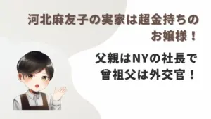 河北麻友子の実家は超金持ちのお嬢様！父親はNYの社長で曾祖父は外交官！