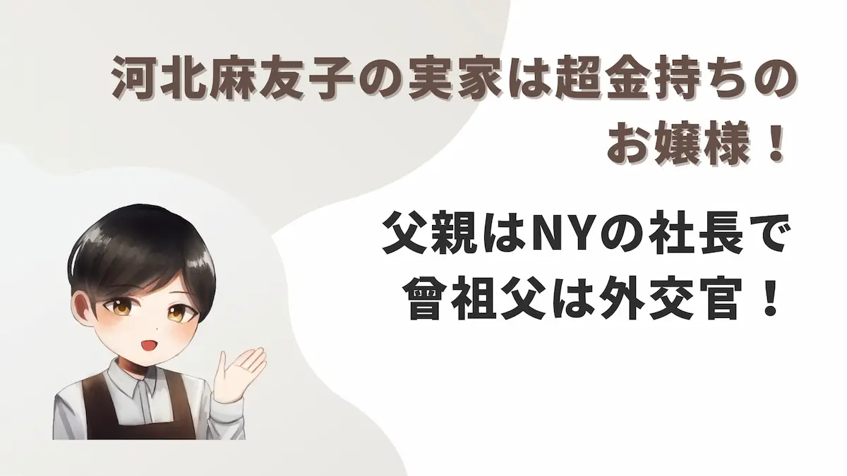 河北麻友子の実家は超金持ちのお嬢様!父親はNYの社長で曾祖父は外交官!