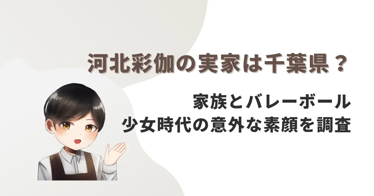 河北彩伽の実家は千葉県?家族とバレーボール少女時代の意外な素顔を調査