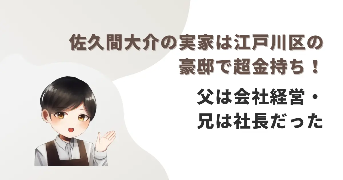 佐久間大介の実家は江戸川区の豪邸で超金持ち!父は会社経営・兄は社長だった