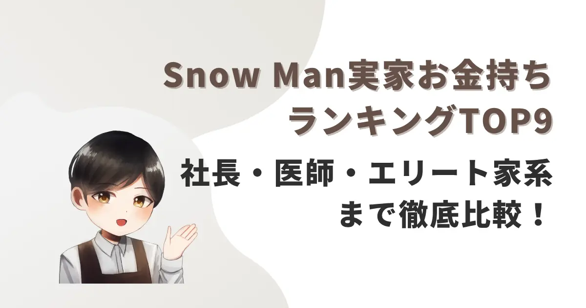 Snow Man実家お金持ちランキングTOP9|社長・医師・エリート家系まで徹底比較!